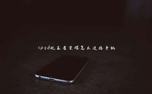 ipad玩王者荣耀怎么连接手柄