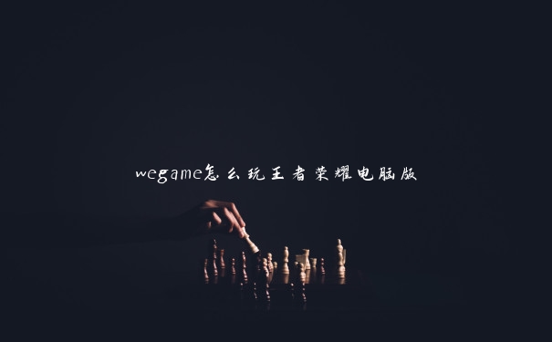 wegame怎么玩王者荣耀电脑版