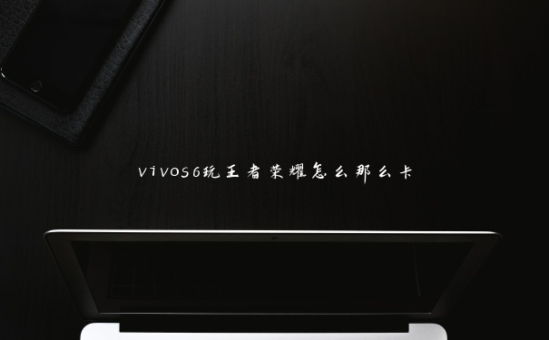 vivos6玩王者荣耀怎么那么卡